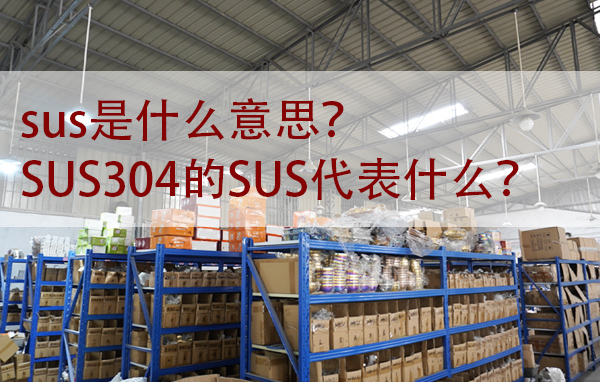 sus是什么意思？SUS304的SUS代表什么？